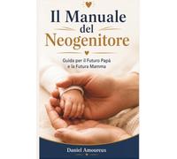 Il Manuale del Neogenitore: Guida per il Futuro Papà e la Futura Mamma