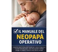 Il manuale del neopapà operativo: Checklist, piani e soluzioni rapide per i primi 10 giorni e il primo mese da papà - cosa fare quando il bimbo piange, la coppia è stanca e tutti danno consigli