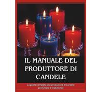 Il manuale del produttore di candele: La guida completa alla produzione di candele profumate e tradizionali