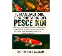 IL MANUALE DEL PROPRIETARIO DEL PESCE KOI: Guida esperta all'acquariofilia Koi: alimentazione, progettazione del laghetto, allevamento, cura del ... delle malattie e consigli stagionali