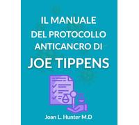 IL MANUALE DEL PROTOCOLLO ANTICANCRO DI JOE TIPPENS: La scienza, le storie e le domande serie che ogni paziente dovrebbe comprendere