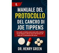 IL MANUALE DEL PROTOCOLLO DEL CANCRO DI JOE TIPPENS: Una guida completa passo passo alla scoperta di Joe Tippens e all'uso sicuro dei farmaci off-label per il trattamento del cancro