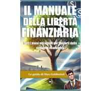 Il manuale della libertà finanziaria: Tutti i passi necessari per liberarti dalla schiavitù economica