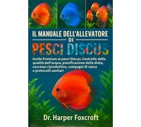 IL MANUALE DELL'ALLEVATORE DI PESCI DISCUS: Guida Premium ai pesci Discus: Controllo della qualità dell'acqua, pianificazione della dieta, successo ... compagni di vasca e protocolli sanitari