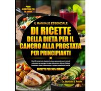 IL MANUALE ESSENZIALE DI RICETTE DELLA DIETA PER IL CANCRO ALLA PROSTATA PER PRINCIPIANTI: Oltre 450 ricette ricche di nutrienti, a basso contenuto di ... salute della prostata, rafforzare il sistema