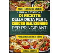 IL MANUALE ESSENZIALE DI RICETTE DELLA DIETA PER IL CANCRO DELL’ESOFAGO PER PRINCIPIANTI: Oltre 400 ricette delicate, a basso contenuto di acidità e ... pazienti e caregiver, per sostenere la nu...