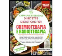 IL MANUALE ESSENZIALE DI RICETTE DIETETICHE PER CHEMIOTERAPIA E RADIOTERAPIA: Oltre 600 ricette immunostimolanti e antinfiammatorie, con piani ... nausea, gestire i cambiamenti dell’appetito