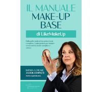 Il Manuale Make-Up base di LikeMakeUp: Dalla pelle nuda al tuo primo look completo - Guida pratica per iniziare a truccarti in modo semplice e veloce