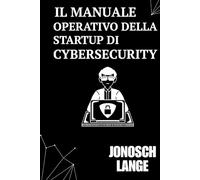 Il Manuale Operativo della Startup di Cybersecurity: Una Guida Essenziale per Fondatori e Costruttori nel Settore Tech