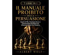 IL MANUALE PROIBITO DELLA PERSUASIONE: Segreti di PNL, Psicologia Oscura e Comunicazione Strategica per Influenzare Senza Farsi Scoprire