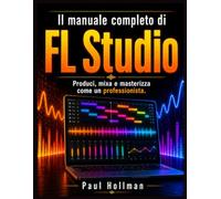 Il manuale utente completo di FL Studio: Produci, mixa e masterizza come un professionista.