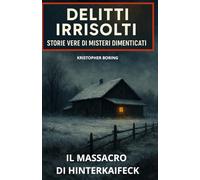 IL MASSACRO DI HINTERKAIFECK (DELITTI IRRISOLTI: STORIE VERE DI MISTERI DIMENTICATI)