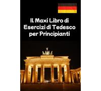 Il Maxi Libro di Esercizi di Tedesco per Principianti: Esercizi di lettura, scrittura e grammatica - da A1 a B1 con oltre 500 vocaboli essenziali - ideale per bambini e adulti - con soluzioni