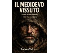 Il Medioevo Vissuto: Storie vere di uomini e donne tra fame, fede e violenza quotidiana