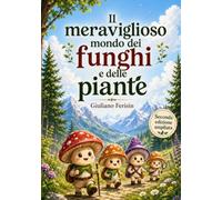 IL MERAVIGLIOSO MONDO DEI FUNGHI E DELLE PIANTE: NUOVA EDIZIONE: Piccoli esploratori nel meraviglioso mondo della natura tra piante, fiori e funghi.