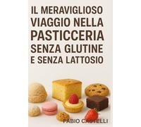 Il Meraviglioso Viaggio nella Pasticceria senza Glutine e senza Lattosio: Dove tradizione e innovazione si incontrano (La mia Pasticcioneria)