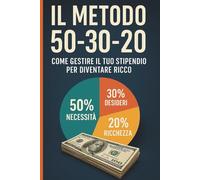 Il Metodo 50-30-20: La guida pratica per prendere il controllo delle tue finanze, risparmiare con intelligenza e costruire ricchezza partendo da zero