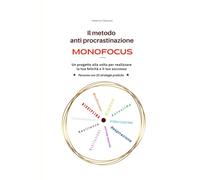 Il metodo anti procrastinazione Monofocus: Un progetto alla volta per realizzare la tua felicità e il tuo successo