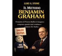 IL METODO BENJAMIN GRAHAM: Il maestro di Warren Buffett ti insegna a comprare quando tutti vendono e a battere Mr. Market (Maestri dell'investimento)
