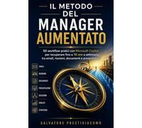 Il Metodo del Manager Aumentato: 50 workflow pratici con Microsoft Copilot per recuperare fino a 10 ore a settimana tra email, riunioni, documenti e presentazioni
