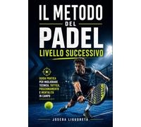 Il Metodo del Padel - Livello Successivo: Guida pratica per migliorare tecnica, tattica, posizionamento e mentalità in campo