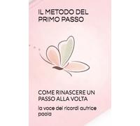 IL METODO DEL PRIMO PASSO: COME RINASCERE UN PASSO ALLA VOLTA (RINASCITA EMOTIVA)