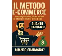 Il Metodo E-Commerce: Dal mito del guadagno facile alla costruzione di un vero business online