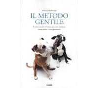 Il metodo gentile. Come educare il vostro cane con tenerezza (senza urlare e senza punizioni)