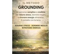 Il Metodo Grounding: Un percorso semplice e credibile per ridurre stress, dormire meglio e ritrovare energia nella vita moderna (Take Care Of You Press)