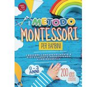 Il Metodo Montessori per Bambini da 0 a 3 anni: 200 idee creative per crescere consapevolmente e giocosamente promuovendo l’indipendenza: 1 (Idee Montessori da praticare a casa)