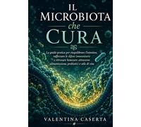 Il Microbiota che Cura: La guida pratica per riequilibrare l'intestino, rafforzare le difese immunitarie e ritrovare benessere attraverso alimentazione, probiotici e stile di vita