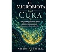 Il Microbiota che Cura: La guida pratica per riequilibrare l'intestino, rafforzare le difese immunitarie e ritrovare benessere attraverso alimentazione, probiotici e stile di vita