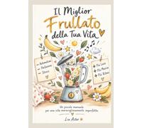 IL MIGLIOR FRULLATO DELLA TUA VITA: Una ricetta imperfetta per vivere meglio