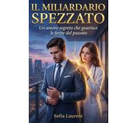 Il Miliardario Spezzato: Un amore segreto che guarisce le ferite del passato