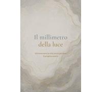Il millimetro della luce: Attraversare la vita senza perdere il proprio centro