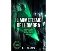 IL MIMETISMO DELL'OMBRA: Manuale Tecnico di Difesa Spirituale e Indagine Forense sull'Anima