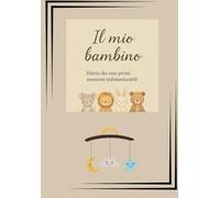Il mio bambino: Diario dei suoi primi momenti indimenticabili