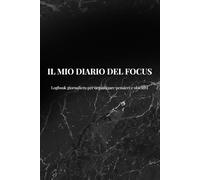 Il Mio Diario del Focus: Logbook giornaliero per organizzare pensieri e obiettivi