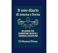 Il mio diario di massa e forza: 90 giorni per aumentare muscoli energia disciplina (Il mio diario alimentare e di fitness tre step che hanno cambiato la mia vita)