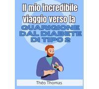 Il mio incredibile viaggio verso la guarigione dal diabete di tipo 2: come ho sconfitto questa malattia e ho ritrovato la mia salute e la mia felicità!