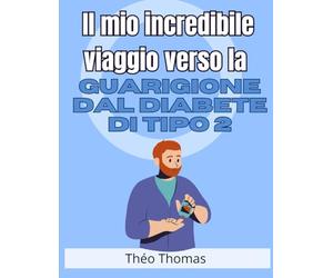 Il mio incredibile viaggio verso la guarigione dal diabete di tipo 2: come ho sconfitto questa malattia e ho ritrovato la mia salute e la mia felicità!