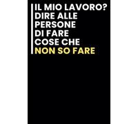Il Mio Lavoro? Dire alle Persone di Fare Cose che Non so Fare: Taccuino per appunti. Taccuino A5 con Frasi Divertenti per Appunti / idea regalo Per tutti quelli che ami.