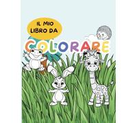 il mio libro da colorare: Un viaggio nel mondo degli animali per i bambini dai 4 ai 6 anni, con linee spesse e disegni facili da colorare