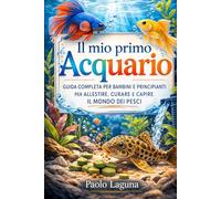 Il mio primo Acquario: Guida completa per bambini e principianti per allestire, curare e capire il mondo dei pesci (Libri sugli animali)