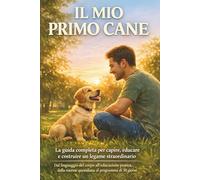 Il Mio Primo Cane: La guida completa per capire, educare e costruire un legame straordinario - dal linguaggio del corpo al programma di 30 giorni