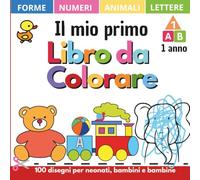 Il mio primo libro da colorare 1 anno: 100 disegni con lettere, numeri, forme, giocattoli e animali dalla A alla Z. Fogli e album da colorare per bambini e neonati di 1, 2, 3 e 4 anni