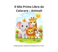 Il Mio Primo Libro da Colorare - Animali: Disegni grandi e semplici per bambini dai 2 ai 4 anni