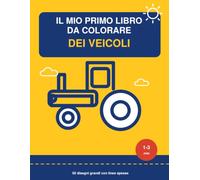 Il Mio Primo Libro da Colorare dei Veicoli: 50 Disegni Grandi con Linee Spesse per Bambini da 1 a 3 Anni - Ruspe, Trattori, Camion, Macchinine e Mezzi del Cantiere