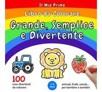Il Mio Primo Libro da Colorare - Grande, Semplice e Divertente (Età 1-3 anni): 100 disegni facili e divertenti da colorare - Animali, Frutti, Veicoli ... bambine di 1, 2 e 3 anni (Edizione Italiana)