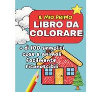 Il Mio Primo Libro da Colorare: Oltre 100 Immagini Grandi e Facili con Parole in Stampatello da Colorare Anni 2-5